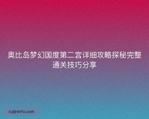 奥比岛梦幻国度第二宫详细攻略探秘完整通关技巧分享