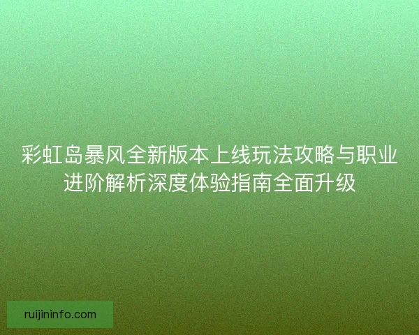 彩虹岛暴风全新版本上线玩法攻略与职业进阶解析深度体验指南全面升级