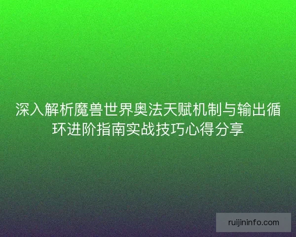 深入解析魔兽世界奥法天赋机制与输出循环进阶指南实战技巧心得分享